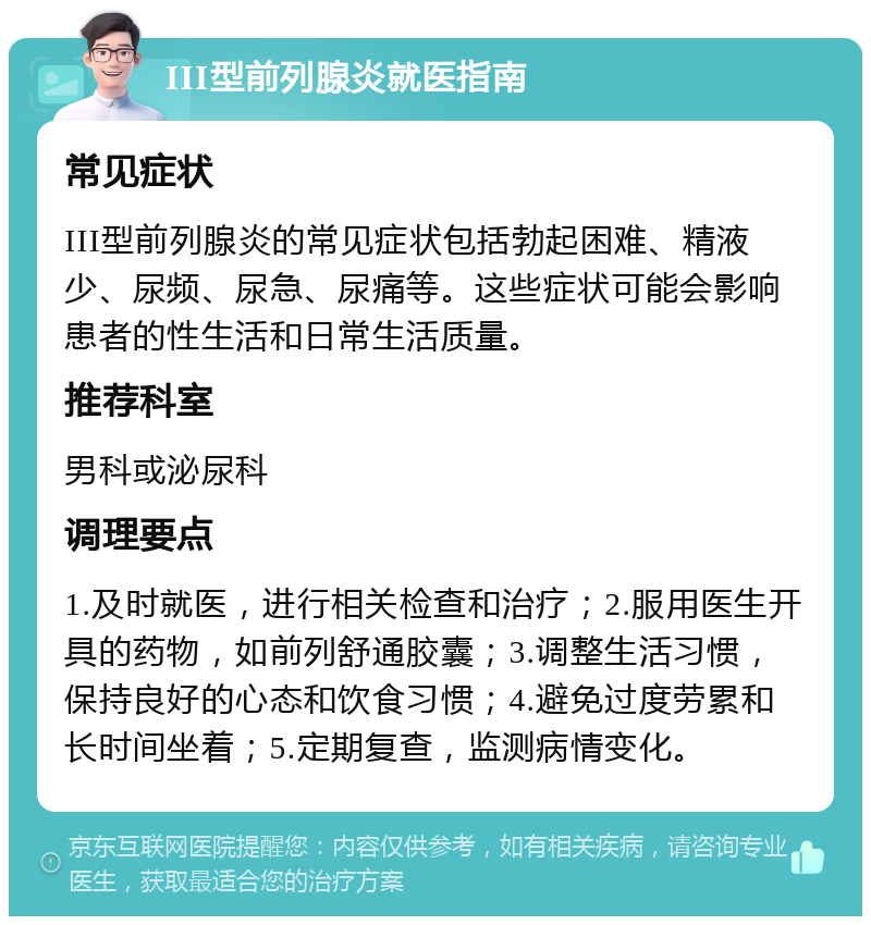 III型前列腺炎就医指南 常见症状 III型前列腺炎的常见症状包括勃起困难、精液少、尿频、尿急、尿痛等。这些症状可能会影响患者的性生活和日常生活质量。 推荐科室 男科或泌尿科 调理要点 1.及时就医，进行相关检查和治疗；2.服用医生开具的药物，如前列舒通胶囊；3.调整生活习惯，保持良好的心态和饮食习惯；4.避免过度劳累和长时间坐着；5.定期复查，监测病情变化。