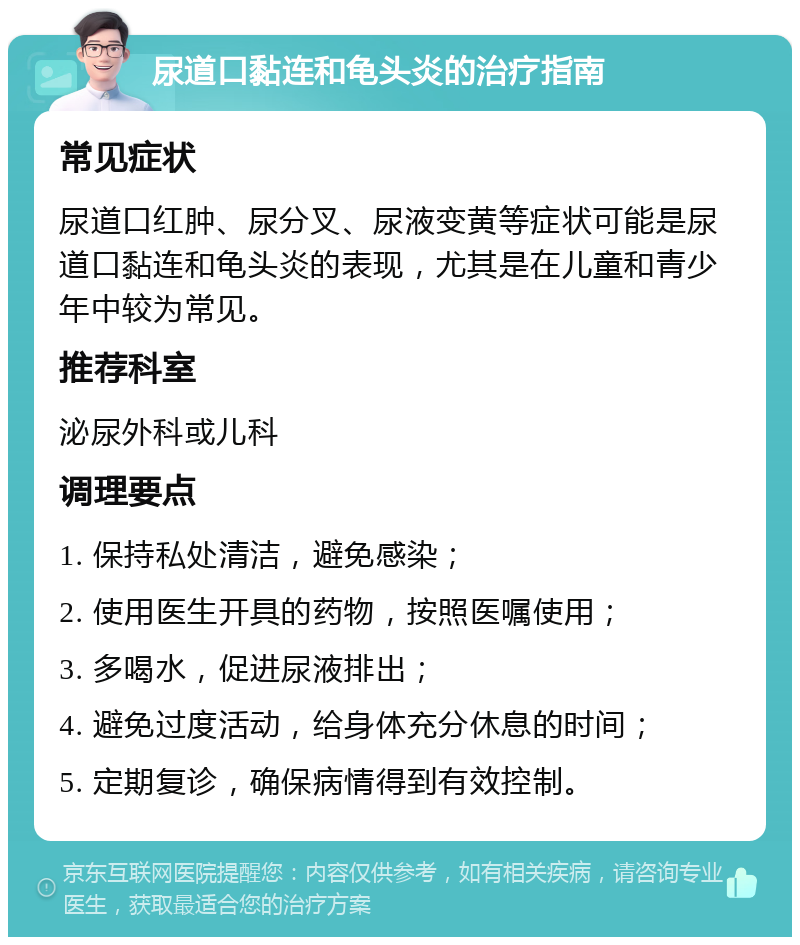 尿道口黏连和龟头炎的治疗指南 常见症状 尿道口红肿、尿分叉、尿液变黄等症状可能是尿道口黏连和龟头炎的表现，尤其是在儿童和青少年中较为常见。 推荐科室 泌尿外科或儿科 调理要点 1. 保持私处清洁，避免感染； 2. 使用医生开具的药物，按照医嘱使用； 3. 多喝水，促进尿液排出； 4. 避免过度活动，给身体充分休息的时间； 5. 定期复诊，确保病情得到有效控制。