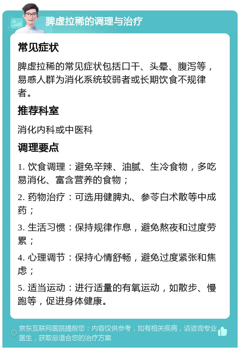 脾虚拉稀的调理与治疗 常见症状 脾虚拉稀的常见症状包括口干、头晕、腹泻等，易感人群为消化系统较弱者或长期饮食不规律者。 推荐科室 消化内科或中医科 调理要点 1. 饮食调理：避免辛辣、油腻、生冷食物，多吃易消化、富含营养的食物； 2. 药物治疗：可选用健脾丸、参苓白术散等中成药； 3. 生活习惯：保持规律作息，避免熬夜和过度劳累； 4. 心理调节：保持心情舒畅，避免过度紧张和焦虑； 5. 适当运动：进行适量的有氧运动，如散步、慢跑等，促进身体健康。