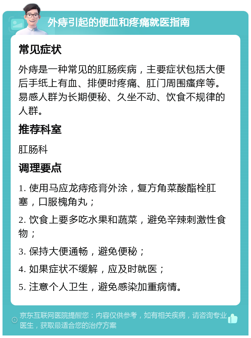 外痔引起的便血和疼痛就医指南 常见症状 外痔是一种常见的肛肠疾病，主要症状包括大便后手纸上有血、排便时疼痛、肛门周围瘙痒等。易感人群为长期便秘、久坐不动、饮食不规律的人群。 推荐科室 肛肠科 调理要点 1. 使用马应龙痔疮膏外涂，复方角菜酸酯栓肛塞，口服槐角丸； 2. 饮食上要多吃水果和蔬菜，避免辛辣刺激性食物； 3. 保持大便通畅，避免便秘； 4. 如果症状不缓解，应及时就医； 5. 注意个人卫生，避免感染加重病情。