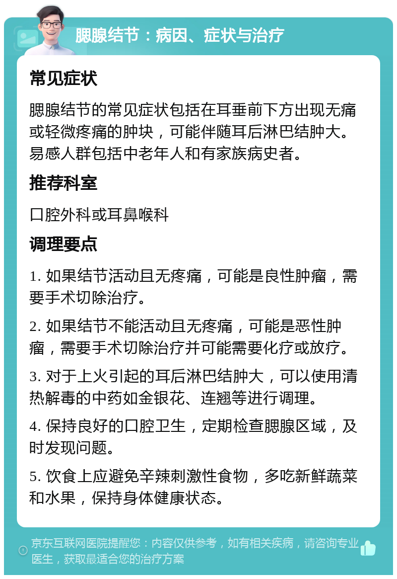 腮腺结节：病因、症状与治疗 常见症状 腮腺结节的常见症状包括在耳垂前下方出现无痛或轻微疼痛的肿块，可能伴随耳后淋巴结肿大。易感人群包括中老年人和有家族病史者。 推荐科室 口腔外科或耳鼻喉科 调理要点 1. 如果结节活动且无疼痛，可能是良性肿瘤，需要手术切除治疗。 2. 如果结节不能活动且无疼痛，可能是恶性肿瘤，需要手术切除治疗并可能需要化疗或放疗。 3. 对于上火引起的耳后淋巴结肿大，可以使用清热解毒的中药如金银花、连翘等进行调理。 4. 保持良好的口腔卫生，定期检查腮腺区域，及时发现问题。 5. 饮食上应避免辛辣刺激性食物，多吃新鲜蔬菜和水果，保持身体健康状态。