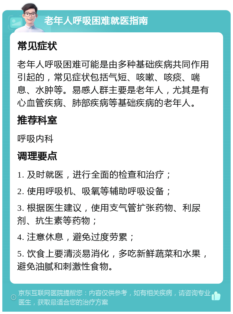 老年人呼吸困难就医指南 常见症状 老年人呼吸困难可能是由多种基础疾病共同作用引起的，常见症状包括气短、咳嗽、咳痰、喘息、水肿等。易感人群主要是老年人，尤其是有心血管疾病、肺部疾病等基础疾病的老年人。 推荐科室 呼吸内科 调理要点 1. 及时就医，进行全面的检查和治疗； 2. 使用呼吸机、吸氧等辅助呼吸设备； 3. 根据医生建议，使用支气管扩张药物、利尿剂、抗生素等药物； 4. 注意休息，避免过度劳累； 5. 饮食上要清淡易消化，多吃新鲜蔬菜和水果，避免油腻和刺激性食物。