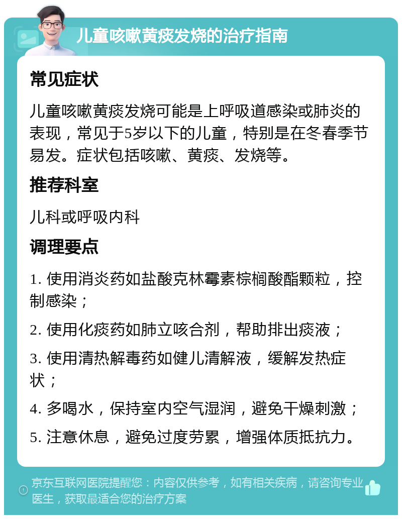 儿童咳嗽黄痰发烧的治疗指南 常见症状 儿童咳嗽黄痰发烧可能是上呼吸道感染或肺炎的表现，常见于5岁以下的儿童，特别是在冬春季节易发。症状包括咳嗽、黄痰、发烧等。 推荐科室 儿科或呼吸内科 调理要点 1. 使用消炎药如盐酸克林霉素棕榈酸酯颗粒，控制感染； 2. 使用化痰药如肺立咳合剂，帮助排出痰液； 3. 使用清热解毒药如健儿清解液，缓解发热症状； 4. 多喝水，保持室内空气湿润，避免干燥刺激； 5. 注意休息，避免过度劳累，增强体质抵抗力。