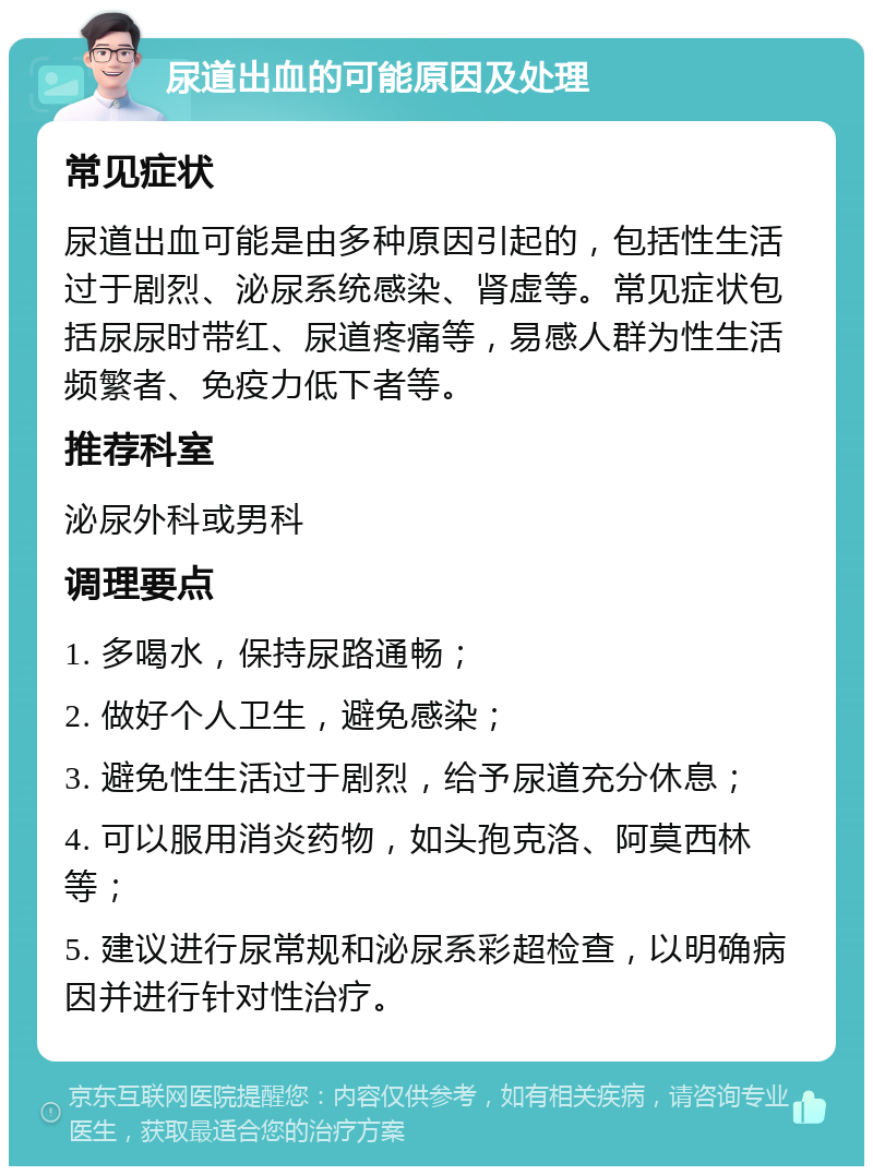 尿道出血的可能原因及处理 常见症状 尿道出血可能是由多种原因引起的，包括性生活过于剧烈、泌尿系统感染、肾虚等。常见症状包括尿尿时带红、尿道疼痛等，易感人群为性生活频繁者、免疫力低下者等。 推荐科室 泌尿外科或男科 调理要点 1. 多喝水，保持尿路通畅； 2. 做好个人卫生，避免感染； 3. 避免性生活过于剧烈，给予尿道充分休息； 4. 可以服用消炎药物，如头孢克洛、阿莫西林等； 5. 建议进行尿常规和泌尿系彩超检查，以明确病因并进行针对性治疗。