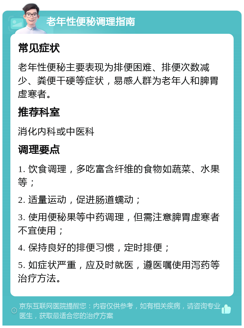 老年性便秘调理指南 常见症状 老年性便秘主要表现为排便困难、排便次数减少、粪便干硬等症状，易感人群为老年人和脾胃虚寒者。 推荐科室 消化内科或中医科 调理要点 1. 饮食调理，多吃富含纤维的食物如蔬菜、水果等； 2. 适量运动，促进肠道蠕动； 3. 使用便秘果等中药调理，但需注意脾胃虚寒者不宜使用； 4. 保持良好的排便习惯，定时排便； 5. 如症状严重，应及时就医，遵医嘱使用泻药等治疗方法。