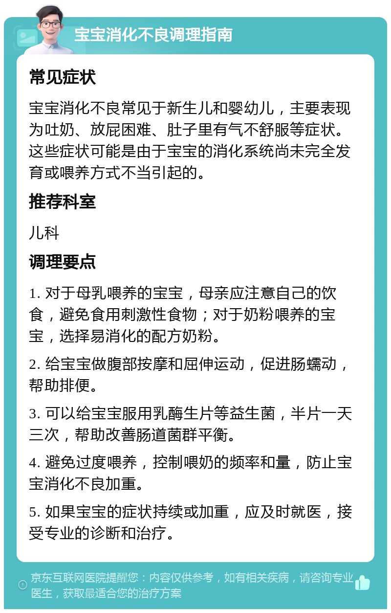 宝宝消化不良调理指南 常见症状 宝宝消化不良常见于新生儿和婴幼儿，主要表现为吐奶、放屁困难、肚子里有气不舒服等症状。这些症状可能是由于宝宝的消化系统尚未完全发育或喂养方式不当引起的。 推荐科室 儿科 调理要点 1. 对于母乳喂养的宝宝，母亲应注意自己的饮食，避免食用刺激性食物；对于奶粉喂养的宝宝，选择易消化的配方奶粉。 2. 给宝宝做腹部按摩和屈伸运动，促进肠蠕动，帮助排便。 3. 可以给宝宝服用乳酶生片等益生菌，半片一天三次，帮助改善肠道菌群平衡。 4. 避免过度喂养，控制喂奶的频率和量，防止宝宝消化不良加重。 5. 如果宝宝的症状持续或加重，应及时就医，接受专业的诊断和治疗。