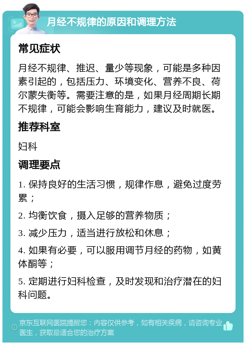 月经不规律的原因和调理方法 常见症状 月经不规律、推迟、量少等现象，可能是多种因素引起的，包括压力、环境变化、营养不良、荷尔蒙失衡等。需要注意的是，如果月经周期长期不规律，可能会影响生育能力，建议及时就医。 推荐科室 妇科 调理要点 1. 保持良好的生活习惯，规律作息，避免过度劳累； 2. 均衡饮食，摄入足够的营养物质； 3. 减少压力，适当进行放松和休息； 4. 如果有必要，可以服用调节月经的药物，如黄体酮等； 5. 定期进行妇科检查，及时发现和治疗潜在的妇科问题。