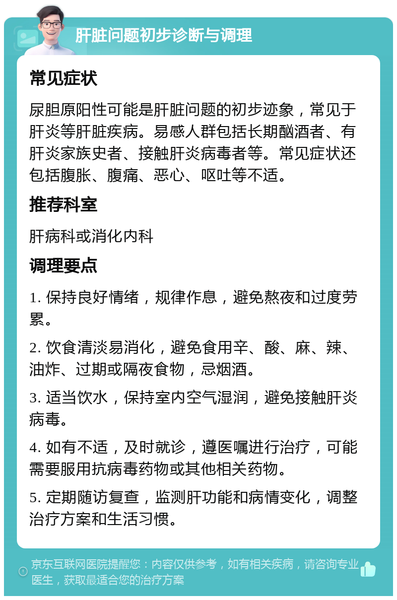 肝脏问题初步诊断与调理 常见症状 尿胆原阳性可能是肝脏问题的初步迹象，常见于肝炎等肝脏疾病。易感人群包括长期酗酒者、有肝炎家族史者、接触肝炎病毒者等。常见症状还包括腹胀、腹痛、恶心、呕吐等不适。 推荐科室 肝病科或消化内科 调理要点 1. 保持良好情绪，规律作息，避免熬夜和过度劳累。 2. 饮食清淡易消化，避免食用辛、酸、麻、辣、油炸、过期或隔夜食物，忌烟酒。 3. 适当饮水，保持室内空气湿润，避免接触肝炎病毒。 4. 如有不适，及时就诊，遵医嘱进行治疗，可能需要服用抗病毒药物或其他相关药物。 5. 定期随访复查，监测肝功能和病情变化，调整治疗方案和生活习惯。