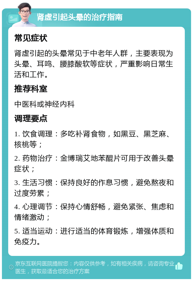 肾虚引起头晕的治疗指南 常见症状 肾虚引起的头晕常见于中老年人群，主要表现为头晕、耳鸣、腰膝酸软等症状，严重影响日常生活和工作。 推荐科室 中医科或神经内科 调理要点 1. 饮食调理：多吃补肾食物，如黑豆、黑芝麻、核桃等； 2. 药物治疗：金博瑞艾地苯醌片可用于改善头晕症状； 3. 生活习惯：保持良好的作息习惯，避免熬夜和过度劳累； 4. 心理调节：保持心情舒畅，避免紧张、焦虑和情绪激动； 5. 适当运动：进行适当的体育锻炼，增强体质和免疫力。