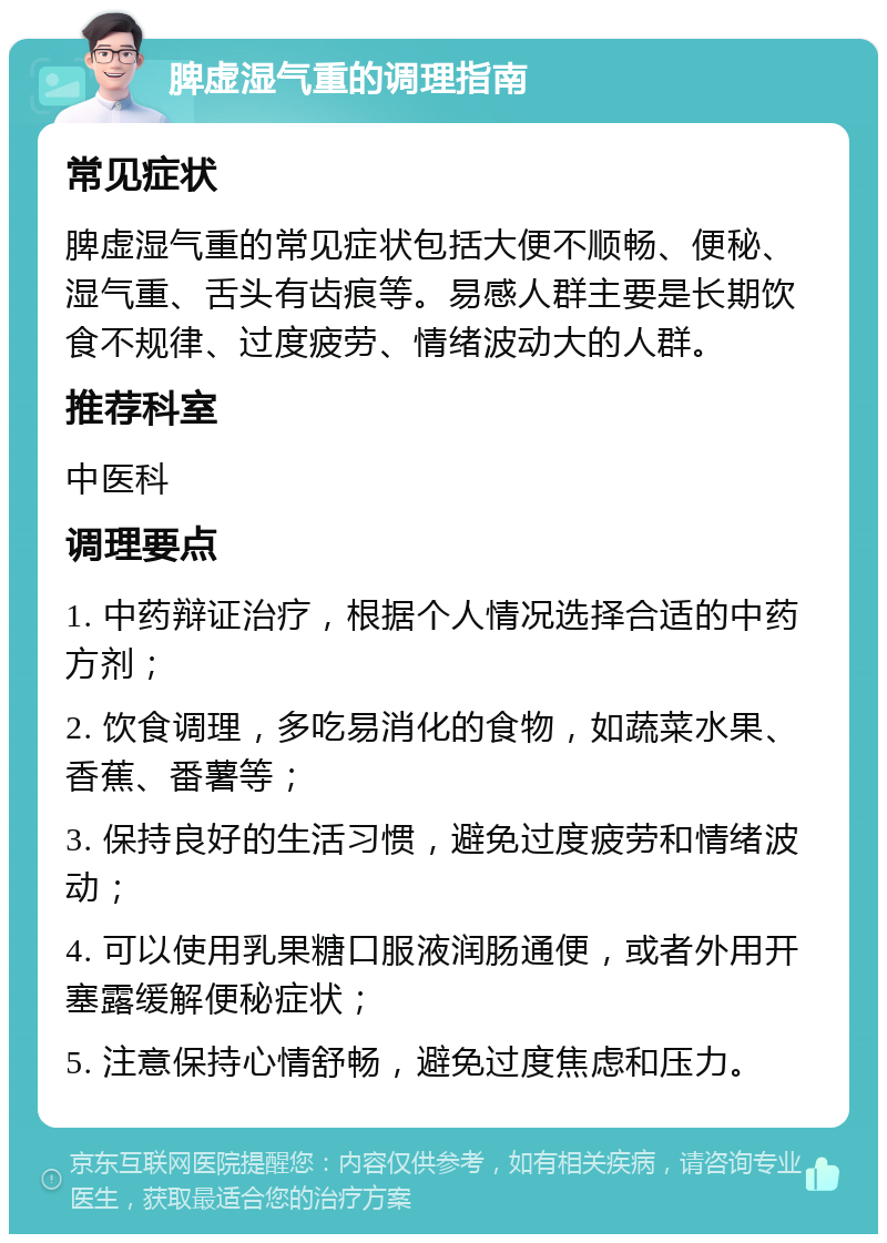 脾虚湿气重的调理指南 常见症状 脾虚湿气重的常见症状包括大便不顺畅、便秘、湿气重、舌头有齿痕等。易感人群主要是长期饮食不规律、过度疲劳、情绪波动大的人群。 推荐科室 中医科 调理要点 1. 中药辩证治疗，根据个人情况选择合适的中药方剂； 2. 饮食调理，多吃易消化的食物，如蔬菜水果、香蕉、番薯等； 3. 保持良好的生活习惯，避免过度疲劳和情绪波动； 4. 可以使用乳果糖口服液润肠通便，或者外用开塞露缓解便秘症状； 5. 注意保持心情舒畅，避免过度焦虑和压力。