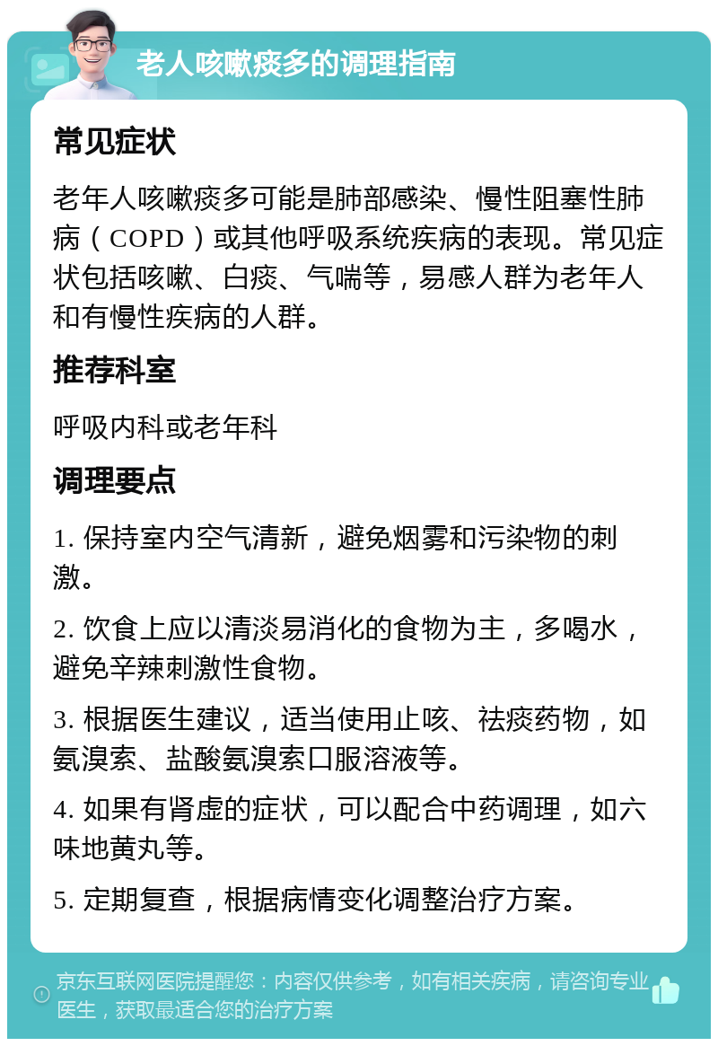 老人咳嗽痰多的调理指南 常见症状 老年人咳嗽痰多可能是肺部感染、慢性阻塞性肺病（COPD）或其他呼吸系统疾病的表现。常见症状包括咳嗽、白痰、气喘等，易感人群为老年人和有慢性疾病的人群。 推荐科室 呼吸内科或老年科 调理要点 1. 保持室内空气清新，避免烟雾和污染物的刺激。 2. 饮食上应以清淡易消化的食物为主，多喝水，避免辛辣刺激性食物。 3. 根据医生建议，适当使用止咳、祛痰药物，如氨溴索、盐酸氨溴索口服溶液等。 4. 如果有肾虚的症状，可以配合中药调理，如六味地黄丸等。 5. 定期复查，根据病情变化调整治疗方案。