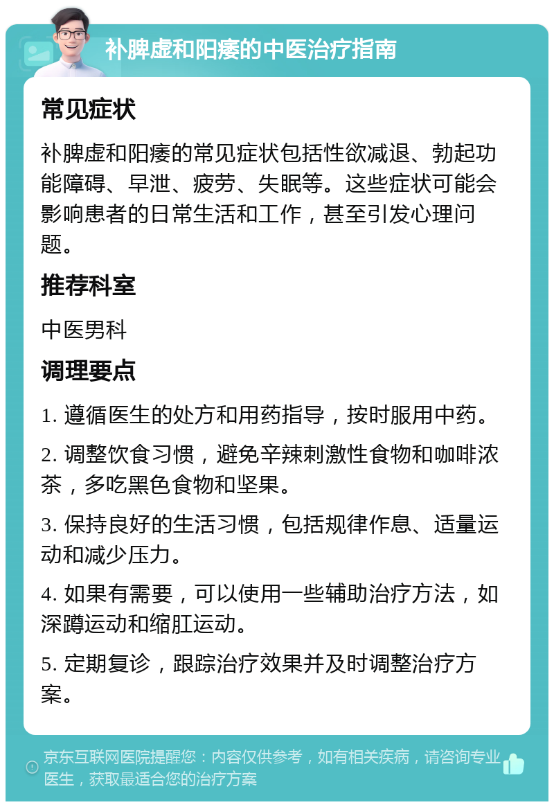 补脾虚和阳痿的中医治疗指南 常见症状 补脾虚和阳痿的常见症状包括性欲减退、勃起功能障碍、早泄、疲劳、失眠等。这些症状可能会影响患者的日常生活和工作，甚至引发心理问题。 推荐科室 中医男科 调理要点 1. 遵循医生的处方和用药指导，按时服用中药。 2. 调整饮食习惯，避免辛辣刺激性食物和咖啡浓茶，多吃黑色食物和坚果。 3. 保持良好的生活习惯，包括规律作息、适量运动和减少压力。 4. 如果有需要，可以使用一些辅助治疗方法，如深蹲运动和缩肛运动。 5. 定期复诊，跟踪治疗效果并及时调整治疗方案。