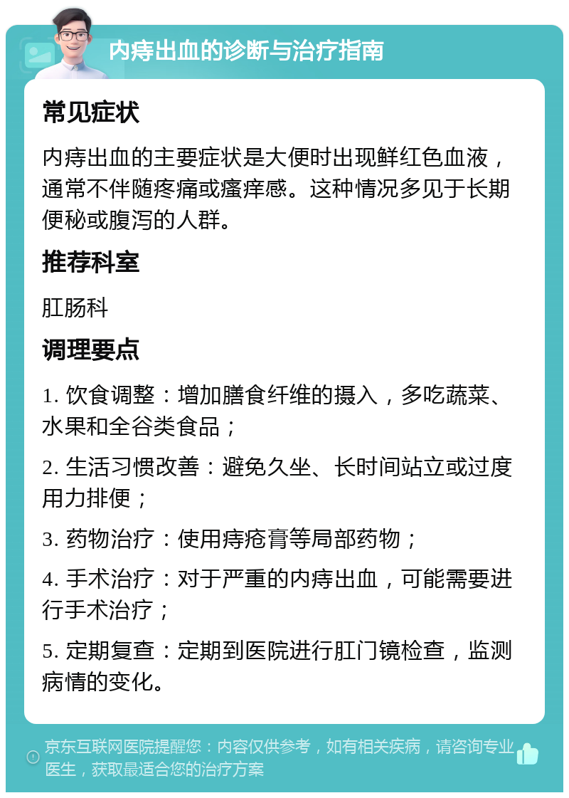 内痔出血的诊断与治疗指南 常见症状 内痔出血的主要症状是大便时出现鲜红色血液，通常不伴随疼痛或瘙痒感。这种情况多见于长期便秘或腹泻的人群。 推荐科室 肛肠科 调理要点 1. 饮食调整：增加膳食纤维的摄入，多吃蔬菜、水果和全谷类食品； 2. 生活习惯改善：避免久坐、长时间站立或过度用力排便； 3. 药物治疗：使用痔疮膏等局部药物； 4. 手术治疗：对于严重的内痔出血，可能需要进行手术治疗； 5. 定期复查：定期到医院进行肛门镜检查，监测病情的变化。