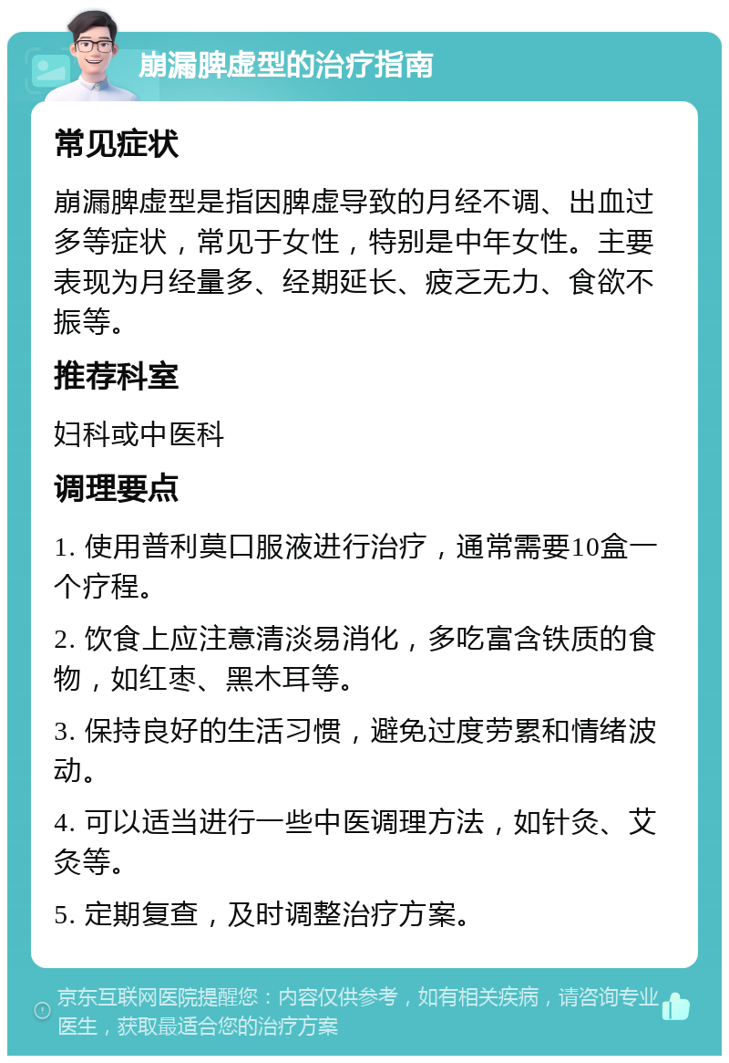 崩漏脾虚型的治疗指南 常见症状 崩漏脾虚型是指因脾虚导致的月经不调、出血过多等症状，常见于女性，特别是中年女性。主要表现为月经量多、经期延长、疲乏无力、食欲不振等。 推荐科室 妇科或中医科 调理要点 1. 使用普利莫口服液进行治疗，通常需要10盒一个疗程。 2. 饮食上应注意清淡易消化，多吃富含铁质的食物，如红枣、黑木耳等。 3. 保持良好的生活习惯，避免过度劳累和情绪波动。 4. 可以适当进行一些中医调理方法，如针灸、艾灸等。 5. 定期复查，及时调整治疗方案。