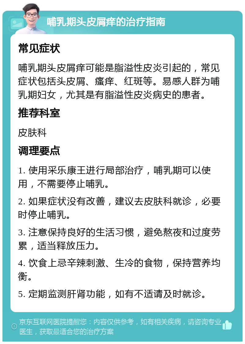 哺乳期头皮屑痒的治疗指南 常见症状 哺乳期头皮屑痒可能是脂溢性皮炎引起的，常见症状包括头皮屑、瘙痒、红斑等。易感人群为哺乳期妇女，尤其是有脂溢性皮炎病史的患者。 推荐科室 皮肤科 调理要点 1. 使用采乐康王进行局部治疗，哺乳期可以使用，不需要停止哺乳。 2. 如果症状没有改善，建议去皮肤科就诊，必要时停止哺乳。 3. 注意保持良好的生活习惯，避免熬夜和过度劳累，适当释放压力。 4. 饮食上忌辛辣刺激、生冷的食物，保持营养均衡。 5. 定期监测肝肾功能，如有不适请及时就诊。