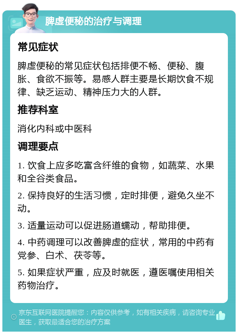 脾虚便秘的治疗与调理 常见症状 脾虚便秘的常见症状包括排便不畅、便秘、腹胀、食欲不振等。易感人群主要是长期饮食不规律、缺乏运动、精神压力大的人群。 推荐科室 消化内科或中医科 调理要点 1. 饮食上应多吃富含纤维的食物，如蔬菜、水果和全谷类食品。 2. 保持良好的生活习惯，定时排便，避免久坐不动。 3. 适量运动可以促进肠道蠕动，帮助排便。 4. 中药调理可以改善脾虚的症状，常用的中药有党参、白术、茯苓等。 5. 如果症状严重，应及时就医，遵医嘱使用相关药物治疗。