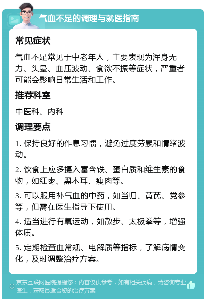 气血不足的调理与就医指南 常见症状 气血不足常见于中老年人，主要表现为浑身无力、头晕、血压波动、食欲不振等症状，严重者可能会影响日常生活和工作。 推荐科室 中医科、内科 调理要点 1. 保持良好的作息习惯，避免过度劳累和情绪波动。 2. 饮食上应多摄入富含铁、蛋白质和维生素的食物，如红枣、黑木耳、瘦肉等。 3. 可以服用补气血的中药，如当归、黄芪、党参等，但需在医生指导下使用。 4. 适当进行有氧运动，如散步、太极拳等，增强体质。 5. 定期检查血常规、电解质等指标，了解病情变化，及时调整治疗方案。