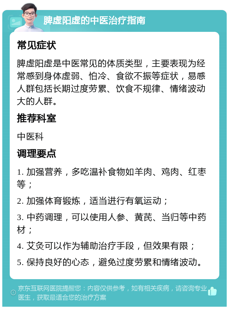 脾虚阳虚的中医治疗指南 常见症状 脾虚阳虚是中医常见的体质类型，主要表现为经常感到身体虚弱、怕冷、食欲不振等症状，易感人群包括长期过度劳累、饮食不规律、情绪波动大的人群。 推荐科室 中医科 调理要点 1. 加强营养，多吃温补食物如羊肉、鸡肉、红枣等； 2. 加强体育锻炼，适当进行有氧运动； 3. 中药调理，可以使用人参、黄芪、当归等中药材； 4. 艾灸可以作为辅助治疗手段，但效果有限； 5. 保持良好的心态，避免过度劳累和情绪波动。