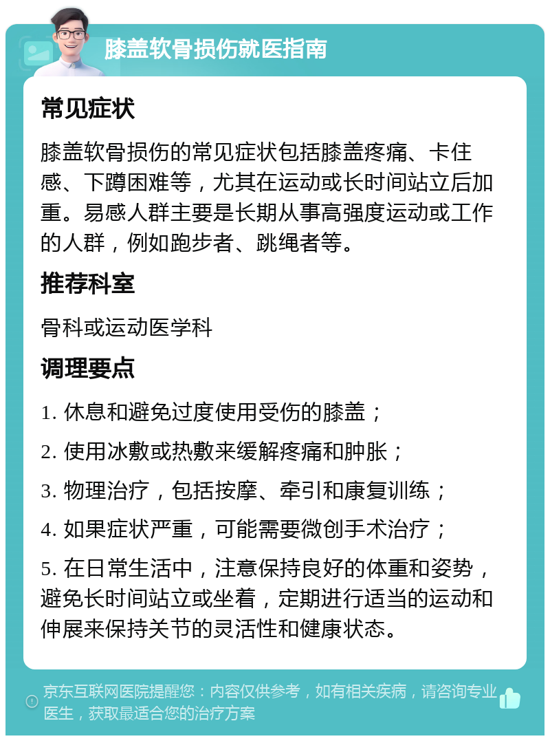 膝盖软骨损伤就医指南 常见症状 膝盖软骨损伤的常见症状包括膝盖疼痛、卡住感、下蹲困难等，尤其在运动或长时间站立后加重。易感人群主要是长期从事高强度运动或工作的人群，例如跑步者、跳绳者等。 推荐科室 骨科或运动医学科 调理要点 1. 休息和避免过度使用受伤的膝盖； 2. 使用冰敷或热敷来缓解疼痛和肿胀； 3. 物理治疗，包括按摩、牵引和康复训练； 4. 如果症状严重，可能需要微创手术治疗； 5. 在日常生活中，注意保持良好的体重和姿势，避免长时间站立或坐着，定期进行适当的运动和伸展来保持关节的灵活性和健康状态。