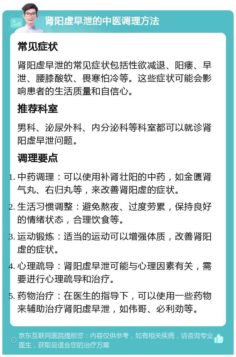 肾阳虚早泄的中医调理方法 常见症状 肾阳虚早泄的常见症状包括性欲减退、阳痿、早泄、腰膝酸软、畏寒怕冷等。这些症状可能会影响患者的生活质量和自信心。 推荐科室 男科、泌尿外科、内分泌科等科室都可以就诊肾阳虚早泄问题。 调理要点 中药调理：可以使用补肾壮阳的中药，如金匮肾气丸、右归丸等，来改善肾阳虚的症状。 生活习惯调整：避免熬夜、过度劳累，保持良好的情绪状态，合理饮食等。 运动锻炼：适当的运动可以增强体质，改善肾阳虚的症状。 心理疏导：肾阳虚早泄可能与心理因素有关，需要进行心理疏导和治疗。 药物治疗：在医生的指导下，可以使用一些药物来辅助治疗肾阳虚早泄，如伟哥、必利劲等。