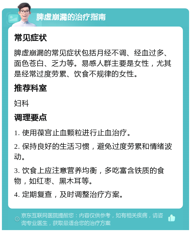 脾虚崩漏的治疗指南 常见症状 脾虚崩漏的常见症状包括月经不调、经血过多、面色苍白、乏力等。易感人群主要是女性，尤其是经常过度劳累、饮食不规律的女性。 推荐科室 妇科 调理要点 1. 使用葆宫止血颗粒进行止血治疗。 2. 保持良好的生活习惯，避免过度劳累和情绪波动。 3. 饮食上应注意营养均衡，多吃富含铁质的食物，如红枣、黑木耳等。 4. 定期复查，及时调整治疗方案。