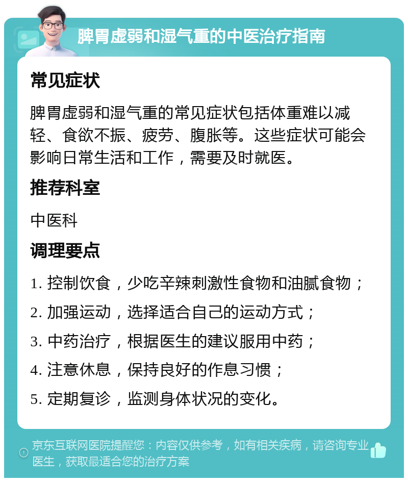 脾胃虚弱和湿气重的中医治疗指南 常见症状 脾胃虚弱和湿气重的常见症状包括体重难以减轻、食欲不振、疲劳、腹胀等。这些症状可能会影响日常生活和工作，需要及时就医。 推荐科室 中医科 调理要点 1. 控制饮食，少吃辛辣刺激性食物和油腻食物； 2. 加强运动，选择适合自己的运动方式； 3. 中药治疗，根据医生的建议服用中药； 4. 注意休息，保持良好的作息习惯； 5. 定期复诊，监测身体状况的变化。