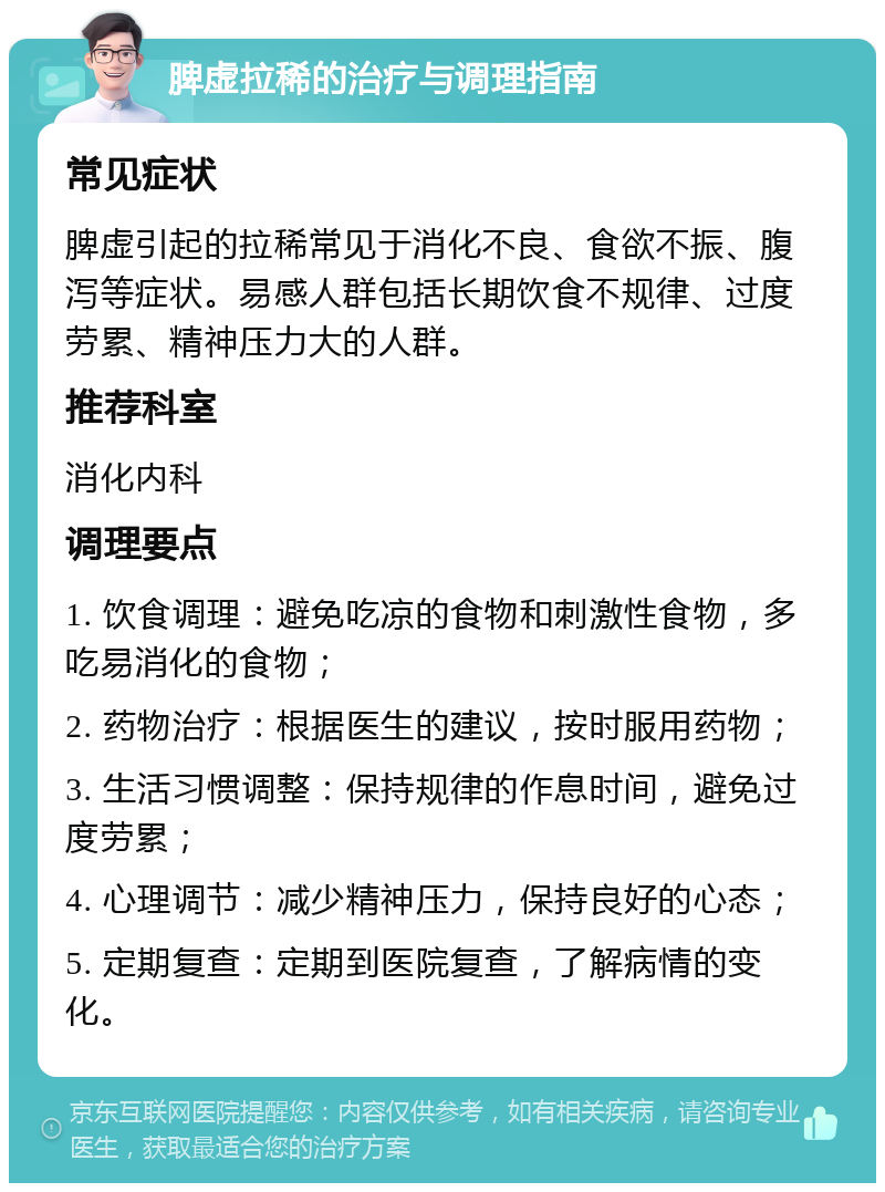 脾虚拉稀的治疗与调理指南 常见症状 脾虚引起的拉稀常见于消化不良、食欲不振、腹泻等症状。易感人群包括长期饮食不规律、过度劳累、精神压力大的人群。 推荐科室 消化内科 调理要点 1. 饮食调理：避免吃凉的食物和刺激性食物，多吃易消化的食物； 2. 药物治疗：根据医生的建议，按时服用药物； 3. 生活习惯调整：保持规律的作息时间，避免过度劳累； 4. 心理调节：减少精神压力，保持良好的心态； 5. 定期复查：定期到医院复查，了解病情的变化。