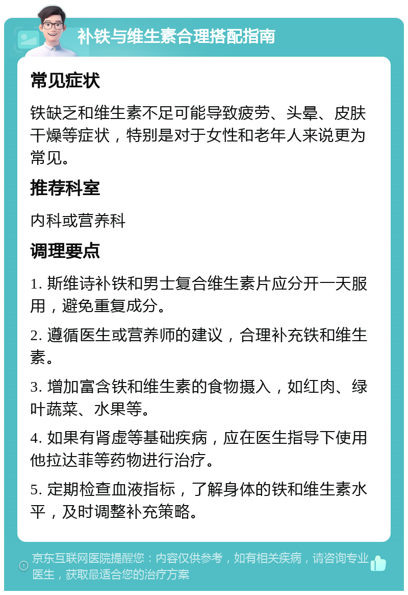 补铁与维生素合理搭配指南 常见症状 铁缺乏和维生素不足可能导致疲劳、头晕、皮肤干燥等症状，特别是对于女性和老年人来说更为常见。 推荐科室 内科或营养科 调理要点 1. 斯维诗补铁和男士复合维生素片应分开一天服用，避免重复成分。 2. 遵循医生或营养师的建议，合理补充铁和维生素。 3. 增加富含铁和维生素的食物摄入，如红肉、绿叶蔬菜、水果等。 4. 如果有肾虚等基础疾病，应在医生指导下使用他拉达菲等药物进行治疗。 5. 定期检查血液指标，了解身体的铁和维生素水平，及时调整补充策略。