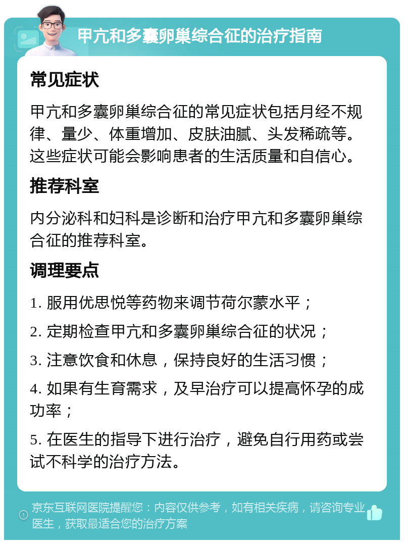 甲亢和多囊卵巢综合征的治疗指南 常见症状 甲亢和多囊卵巢综合征的常见症状包括月经不规律、量少、体重增加、皮肤油腻、头发稀疏等。这些症状可能会影响患者的生活质量和自信心。 推荐科室 内分泌科和妇科是诊断和治疗甲亢和多囊卵巢综合征的推荐科室。 调理要点 1. 服用优思悦等药物来调节荷尔蒙水平； 2. 定期检查甲亢和多囊卵巢综合征的状况； 3. 注意饮食和休息，保持良好的生活习惯； 4. 如果有生育需求，及早治疗可以提高怀孕的成功率； 5. 在医生的指导下进行治疗，避免自行用药或尝试不科学的治疗方法。