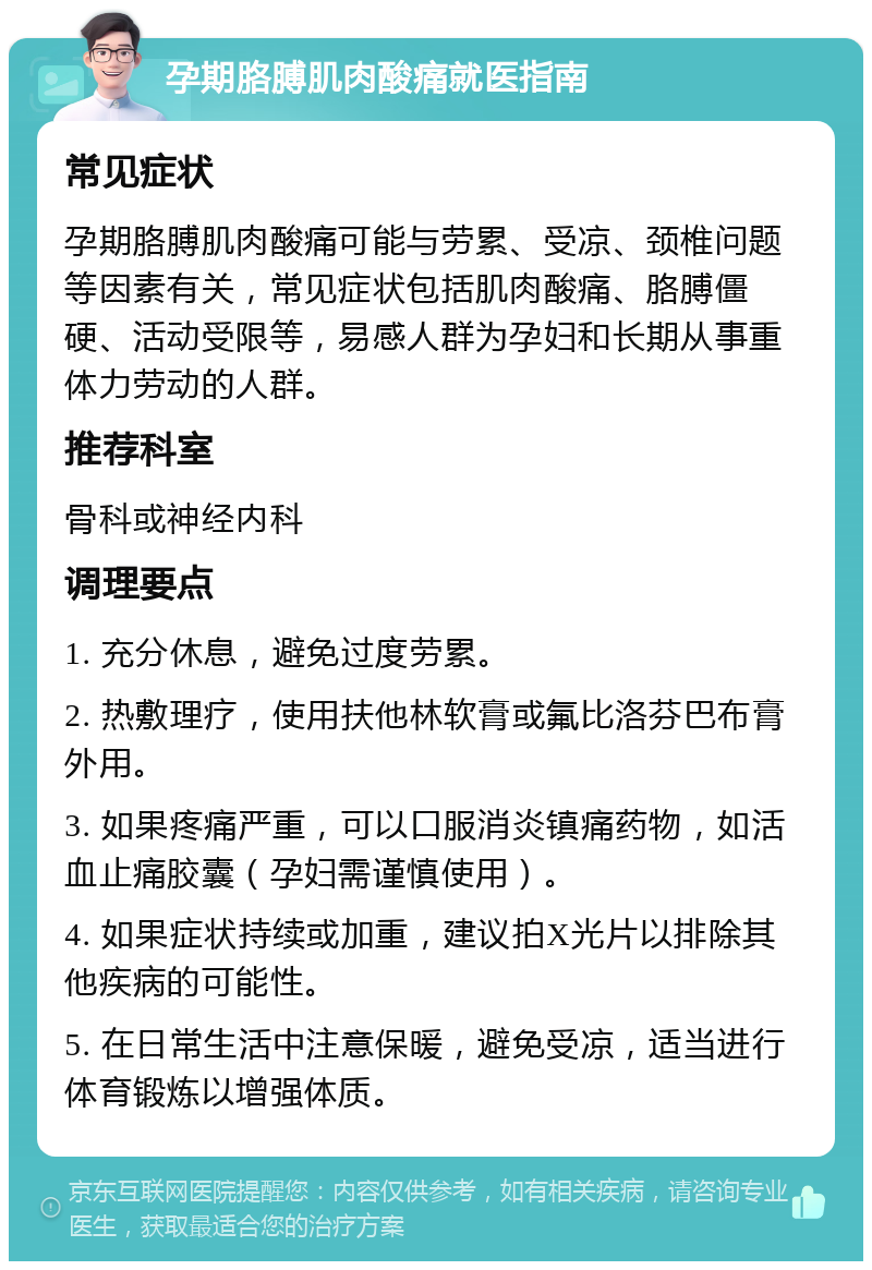 孕期胳膊肌肉酸痛就医指南 常见症状 孕期胳膊肌肉酸痛可能与劳累、受凉、颈椎问题等因素有关，常见症状包括肌肉酸痛、胳膊僵硬、活动受限等，易感人群为孕妇和长期从事重体力劳动的人群。 推荐科室 骨科或神经内科 调理要点 1. 充分休息，避免过度劳累。 2. 热敷理疗，使用扶他林软膏或氟比洛芬巴布膏外用。 3. 如果疼痛严重，可以口服消炎镇痛药物，如活血止痛胶囊（孕妇需谨慎使用）。 4. 如果症状持续或加重，建议拍X光片以排除其他疾病的可能性。 5. 在日常生活中注意保暖，避免受凉，适当进行体育锻炼以增强体质。