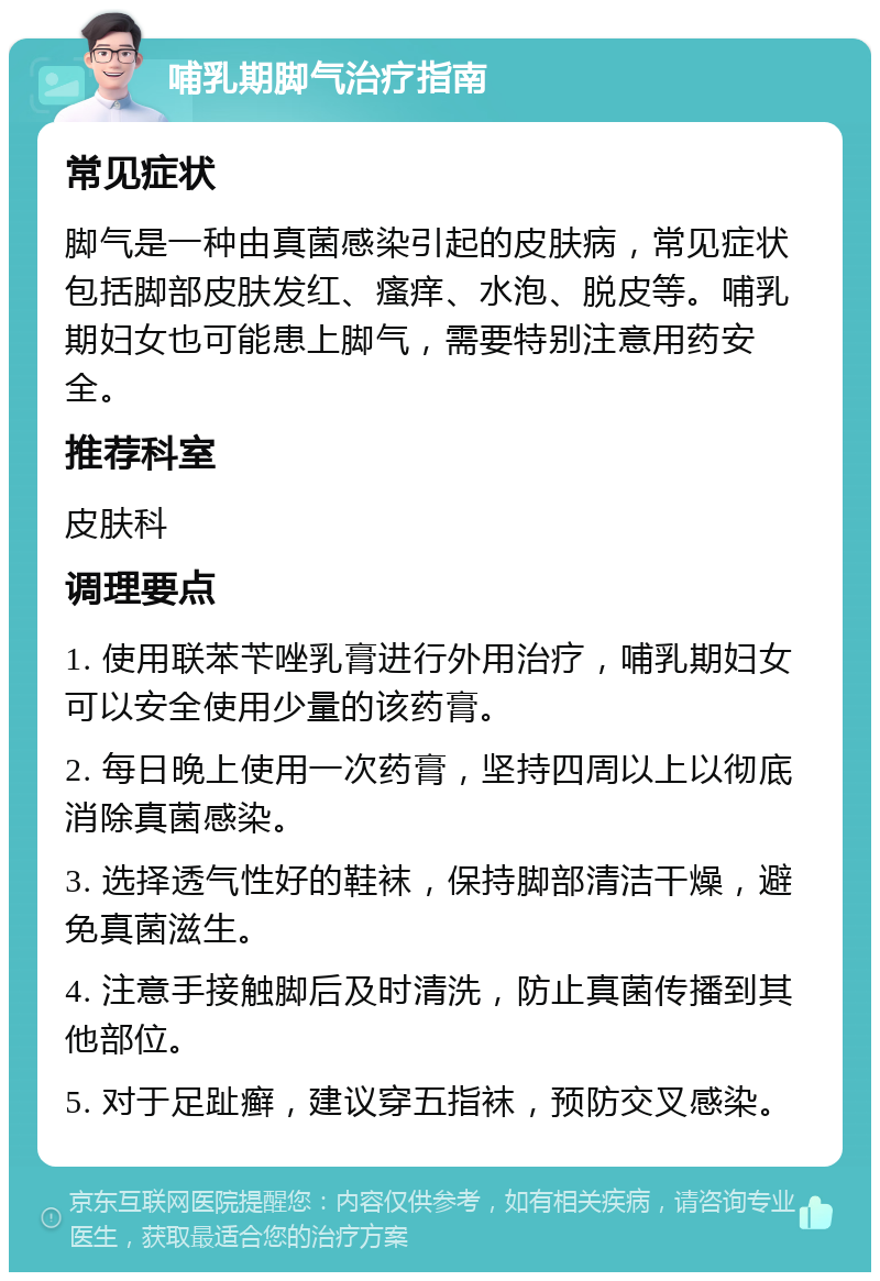 哺乳期脚气治疗指南 常见症状 脚气是一种由真菌感染引起的皮肤病，常见症状包括脚部皮肤发红、瘙痒、水泡、脱皮等。哺乳期妇女也可能患上脚气，需要特别注意用药安全。 推荐科室 皮肤科 调理要点 1. 使用联苯苄唑乳膏进行外用治疗，哺乳期妇女可以安全使用少量的该药膏。 2. 每日晚上使用一次药膏，坚持四周以上以彻底消除真菌感染。 3. 选择透气性好的鞋袜，保持脚部清洁干燥，避免真菌滋生。 4. 注意手接触脚后及时清洗，防止真菌传播到其他部位。 5. 对于足趾癣，建议穿五指袜，预防交叉感染。