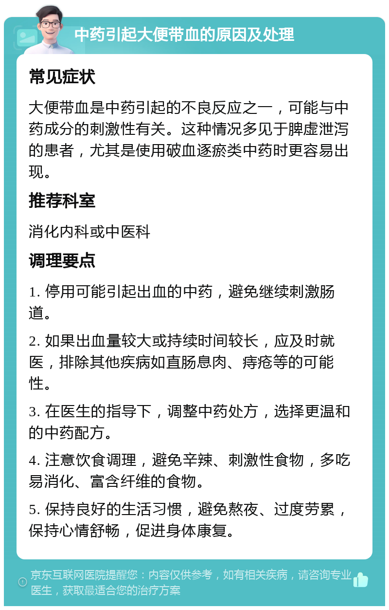 中药引起大便带血的原因及处理 常见症状 大便带血是中药引起的不良反应之一，可能与中药成分的刺激性有关。这种情况多见于脾虚泄泻的患者，尤其是使用破血逐瘀类中药时更容易出现。 推荐科室 消化内科或中医科 调理要点 1. 停用可能引起出血的中药，避免继续刺激肠道。 2. 如果出血量较大或持续时间较长，应及时就医，排除其他疾病如直肠息肉、痔疮等的可能性。 3. 在医生的指导下，调整中药处方，选择更温和的中药配方。 4. 注意饮食调理，避免辛辣、刺激性食物，多吃易消化、富含纤维的食物。 5. 保持良好的生活习惯，避免熬夜、过度劳累，保持心情舒畅，促进身体康复。