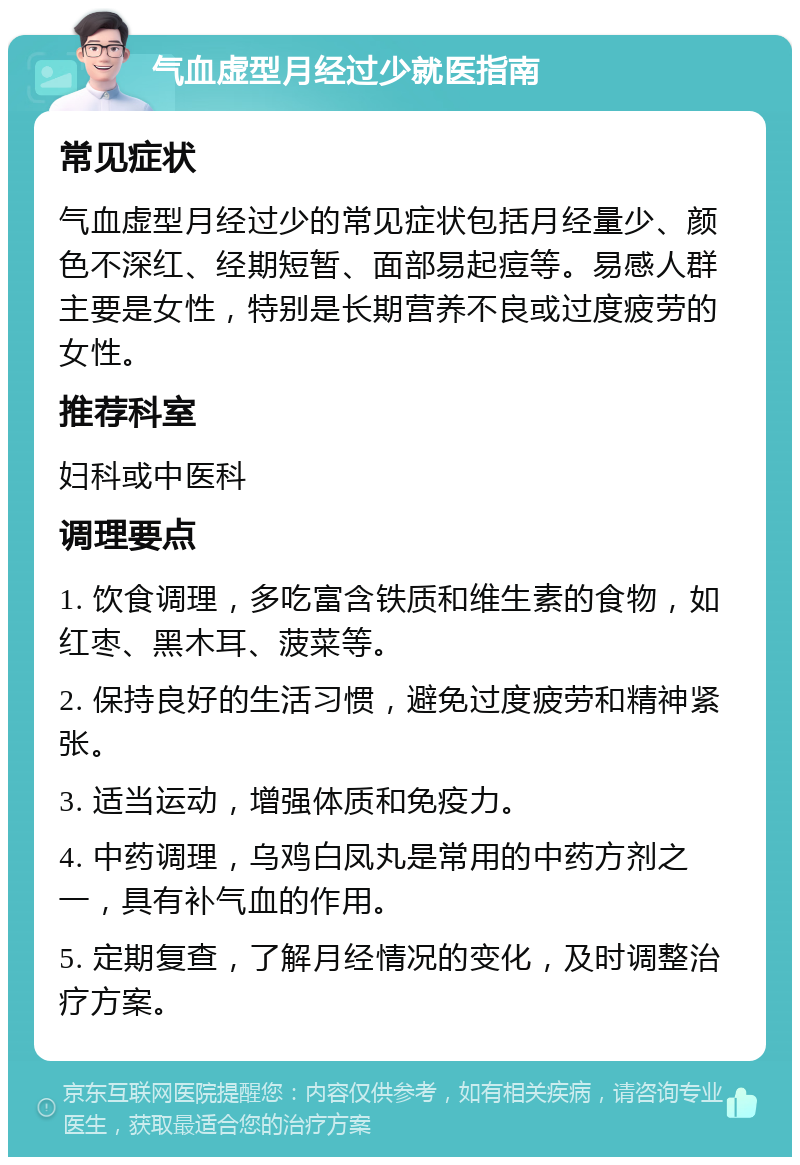 气血虚型月经过少就医指南 常见症状 气血虚型月经过少的常见症状包括月经量少、颜色不深红、经期短暂、面部易起痘等。易感人群主要是女性，特别是长期营养不良或过度疲劳的女性。 推荐科室 妇科或中医科 调理要点 1. 饮食调理，多吃富含铁质和维生素的食物，如红枣、黑木耳、菠菜等。 2. 保持良好的生活习惯，避免过度疲劳和精神紧张。 3. 适当运动，增强体质和免疫力。 4. 中药调理，乌鸡白凤丸是常用的中药方剂之一，具有补气血的作用。 5. 定期复查，了解月经情况的变化，及时调整治疗方案。