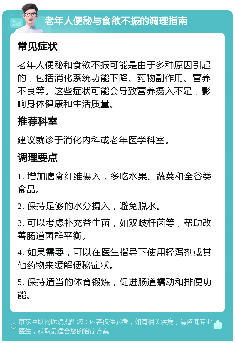 老年人便秘与食欲不振的调理指南 常见症状 老年人便秘和食欲不振可能是由于多种原因引起的，包括消化系统功能下降、药物副作用、营养不良等。这些症状可能会导致营养摄入不足，影响身体健康和生活质量。 推荐科室 建议就诊于消化内科或老年医学科室。 调理要点 1. 增加膳食纤维摄入，多吃水果、蔬菜和全谷类食品。 2. 保持足够的水分摄入，避免脱水。 3. 可以考虑补充益生菌，如双歧杆菌等，帮助改善肠道菌群平衡。 4. 如果需要，可以在医生指导下使用轻泻剂或其他药物来缓解便秘症状。 5. 保持适当的体育锻炼，促进肠道蠕动和排便功能。