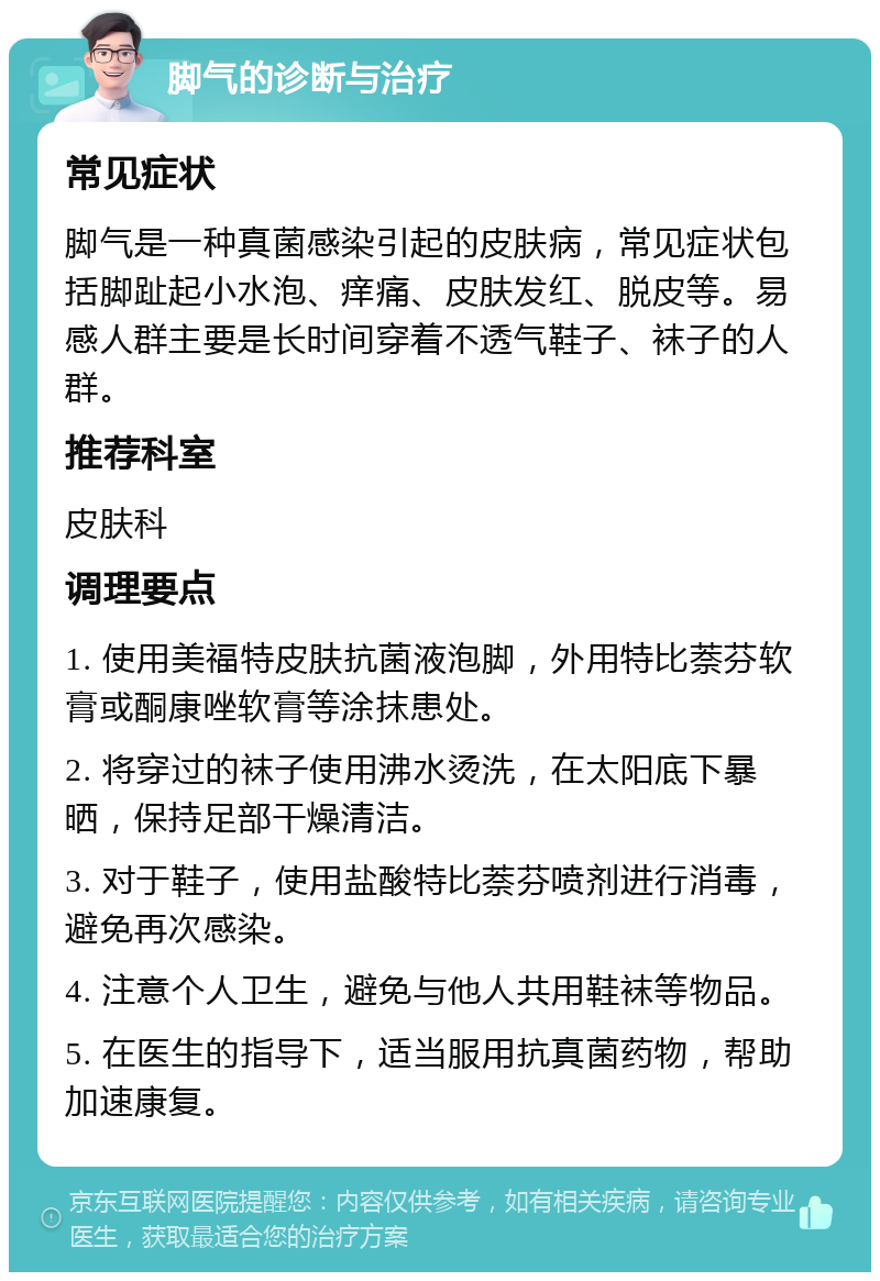 脚气的诊断与治疗 常见症状 脚气是一种真菌感染引起的皮肤病，常见症状包括脚趾起小水泡、痒痛、皮肤发红、脱皮等。易感人群主要是长时间穿着不透气鞋子、袜子的人群。 推荐科室 皮肤科 调理要点 1. 使用美福特皮肤抗菌液泡脚，外用特比萘芬软膏或酮康唑软膏等涂抹患处。 2. 将穿过的袜子使用沸水烫洗，在太阳底下暴晒，保持足部干燥清洁。 3. 对于鞋子，使用盐酸特比萘芬喷剂进行消毒，避免再次感染。 4. 注意个人卫生，避免与他人共用鞋袜等物品。 5. 在医生的指导下，适当服用抗真菌药物，帮助加速康复。