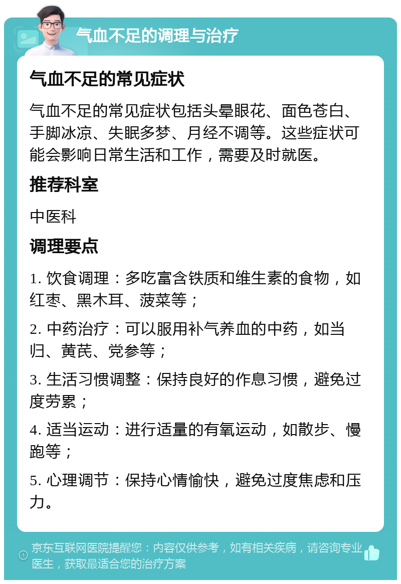 气血不足的调理与治疗 气血不足的常见症状 气血不足的常见症状包括头晕眼花、面色苍白、手脚冰凉、失眠多梦、月经不调等。这些症状可能会影响日常生活和工作，需要及时就医。 推荐科室 中医科 调理要点 1. 饮食调理：多吃富含铁质和维生素的食物，如红枣、黑木耳、菠菜等； 2. 中药治疗：可以服用补气养血的中药，如当归、黄芪、党参等； 3. 生活习惯调整：保持良好的作息习惯，避免过度劳累； 4. 适当运动：进行适量的有氧运动，如散步、慢跑等； 5. 心理调节：保持心情愉快，避免过度焦虑和压力。