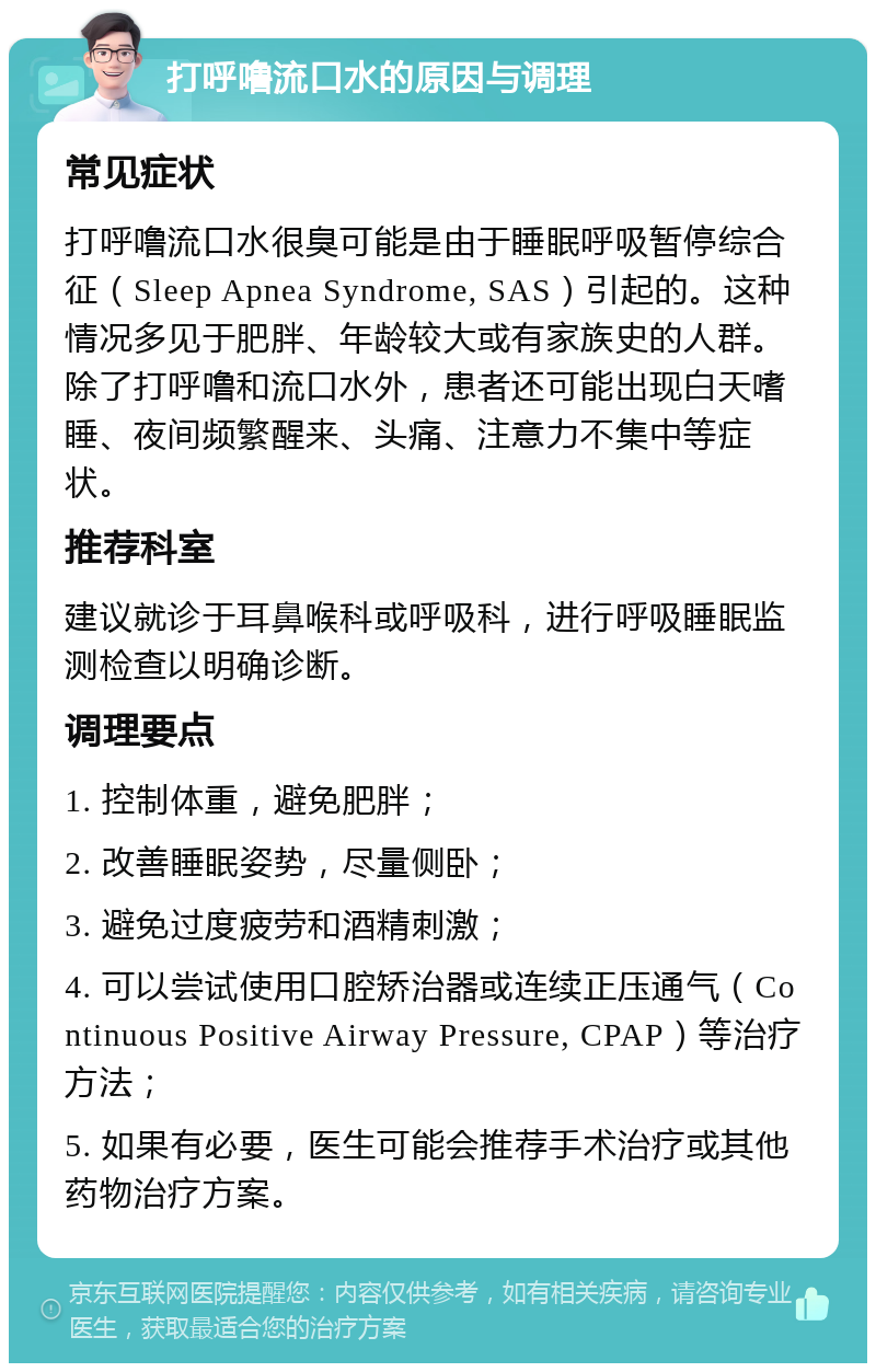 打呼噜流口水的原因与调理 常见症状 打呼噜流口水很臭可能是由于睡眠呼吸暂停综合征（Sleep Apnea Syndrome, SAS）引起的。这种情况多见于肥胖、年龄较大或有家族史的人群。除了打呼噜和流口水外，患者还可能出现白天嗜睡、夜间频繁醒来、头痛、注意力不集中等症状。 推荐科室 建议就诊于耳鼻喉科或呼吸科，进行呼吸睡眠监测检查以明确诊断。 调理要点 1. 控制体重，避免肥胖； 2. 改善睡眠姿势，尽量侧卧； 3. 避免过度疲劳和酒精刺激； 4. 可以尝试使用口腔矫治器或连续正压通气（Continuous Positive Airway Pressure, CPAP）等治疗方法； 5. 如果有必要，医生可能会推荐手术治疗或其他药物治疗方案。