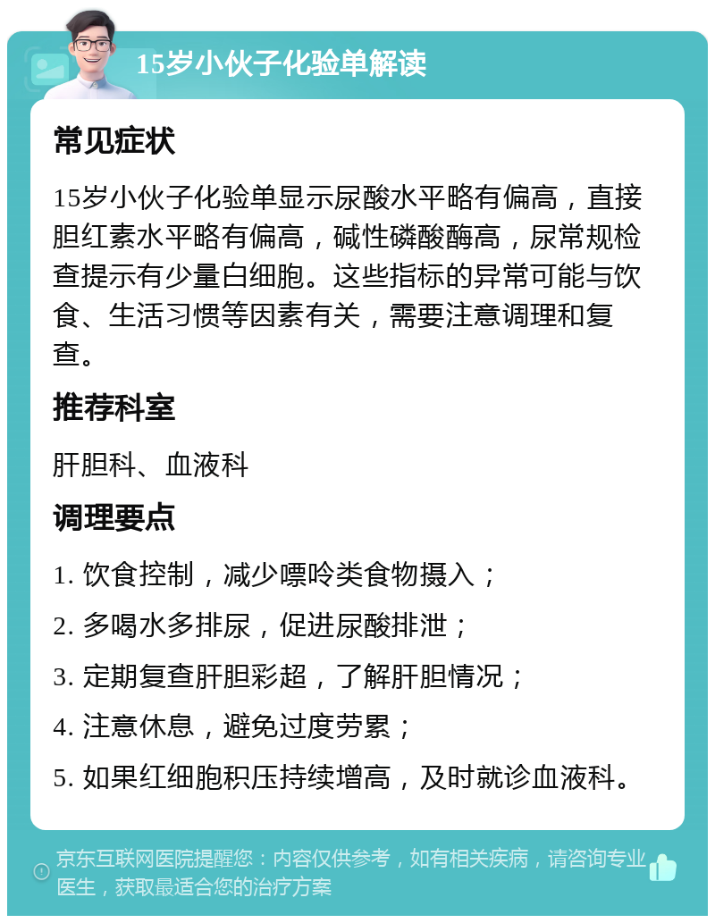 15岁小伙子化验单解读 常见症状 15岁小伙子化验单显示尿酸水平略有偏高，直接胆红素水平略有偏高，碱性磷酸酶高，尿常规检查提示有少量白细胞。这些指标的异常可能与饮食、生活习惯等因素有关，需要注意调理和复查。 推荐科室 肝胆科、血液科 调理要点 1. 饮食控制，减少嘌呤类食物摄入； 2. 多喝水多排尿，促进尿酸排泄； 3. 定期复查肝胆彩超，了解肝胆情况； 4. 注意休息，避免过度劳累； 5. 如果红细胞积压持续增高，及时就诊血液科。