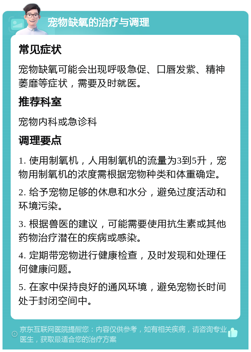 宠物缺氧的治疗与调理 常见症状 宠物缺氧可能会出现呼吸急促、口唇发紫、精神萎靡等症状，需要及时就医。 推荐科室 宠物内科或急诊科 调理要点 1. 使用制氧机，人用制氧机的流量为3到5升，宠物用制氧机的浓度需根据宠物种类和体重确定。 2. 给予宠物足够的休息和水分，避免过度活动和环境污染。 3. 根据兽医的建议，可能需要使用抗生素或其他药物治疗潜在的疾病或感染。 4. 定期带宠物进行健康检查，及时发现和处理任何健康问题。 5. 在家中保持良好的通风环境，避免宠物长时间处于封闭空间中。