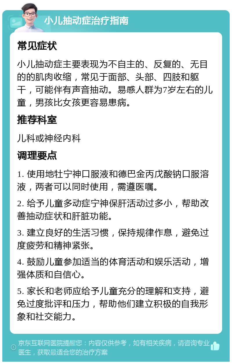 小儿抽动症治疗指南 常见症状 小儿抽动症主要表现为不自主的、反复的、无目的的肌肉收缩，常见于面部、头部、四肢和躯干，可能伴有声音抽动。易感人群为7岁左右的儿童，男孩比女孩更容易患病。 推荐科室 儿科或神经内科 调理要点 1. 使用地牡宁神口服液和德巴金丙戊酸钠口服溶液，两者可以同时使用，需遵医嘱。 2. 给予儿童多动症宁神保肝活动过多小，帮助改善抽动症状和肝脏功能。 3. 建立良好的生活习惯，保持规律作息，避免过度疲劳和精神紧张。 4. 鼓励儿童参加适当的体育活动和娱乐活动，增强体质和自信心。 5. 家长和老师应给予儿童充分的理解和支持，避免过度批评和压力，帮助他们建立积极的自我形象和社交能力。