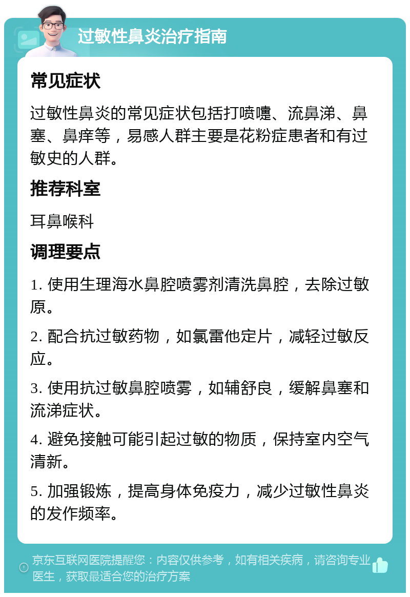 过敏性鼻炎治疗指南 常见症状 过敏性鼻炎的常见症状包括打喷嚏、流鼻涕、鼻塞、鼻痒等，易感人群主要是花粉症患者和有过敏史的人群。 推荐科室 耳鼻喉科 调理要点 1. 使用生理海水鼻腔喷雾剂清洗鼻腔，去除过敏原。 2. 配合抗过敏药物，如氯雷他定片，减轻过敏反应。 3. 使用抗过敏鼻腔喷雾，如辅舒良，缓解鼻塞和流涕症状。 4. 避免接触可能引起过敏的物质，保持室内空气清新。 5. 加强锻炼，提高身体免疫力，减少过敏性鼻炎的发作频率。