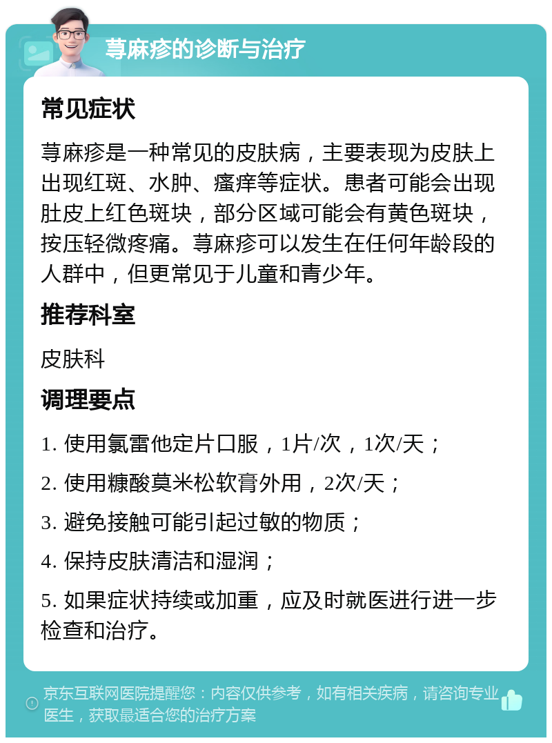 荨麻疹的诊断与治疗 常见症状 荨麻疹是一种常见的皮肤病，主要表现为皮肤上出现红斑、水肿、瘙痒等症状。患者可能会出现肚皮上红色斑块，部分区域可能会有黄色斑块，按压轻微疼痛。荨麻疹可以发生在任何年龄段的人群中，但更常见于儿童和青少年。 推荐科室 皮肤科 调理要点 1. 使用氯雷他定片口服，1片/次，1次/天； 2. 使用糠酸莫米松软膏外用，2次/天； 3. 避免接触可能引起过敏的物质； 4. 保持皮肤清洁和湿润； 5. 如果症状持续或加重，应及时就医进行进一步检查和治疗。