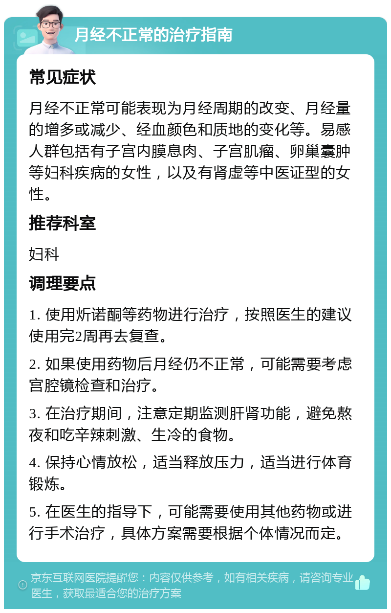 月经不正常的治疗指南 常见症状 月经不正常可能表现为月经周期的改变、月经量的增多或减少、经血颜色和质地的变化等。易感人群包括有子宫内膜息肉、子宫肌瘤、卵巢囊肿等妇科疾病的女性，以及有肾虚等中医证型的女性。 推荐科室 妇科 调理要点 1. 使用炘诺酮等药物进行治疗，按照医生的建议使用完2周再去复查。 2. 如果使用药物后月经仍不正常，可能需要考虑宫腔镜检查和治疗。 3. 在治疗期间，注意定期监测肝肾功能，避免熬夜和吃辛辣刺激、生冷的食物。 4. 保持心情放松，适当释放压力，适当进行体育锻炼。 5. 在医生的指导下，可能需要使用其他药物或进行手术治疗，具体方案需要根据个体情况而定。