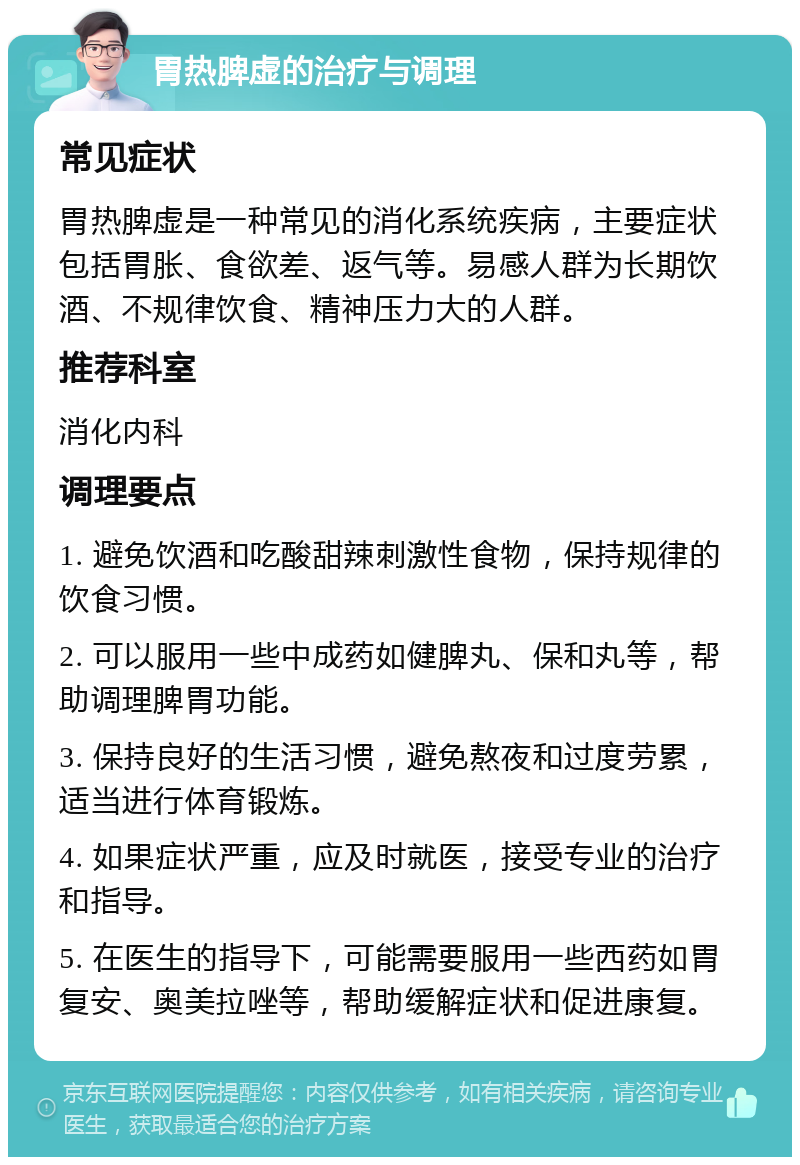 胃热脾虚的治疗与调理 常见症状 胃热脾虚是一种常见的消化系统疾病，主要症状包括胃胀、食欲差、返气等。易感人群为长期饮酒、不规律饮食、精神压力大的人群。 推荐科室 消化内科 调理要点 1. 避免饮酒和吃酸甜辣刺激性食物，保持规律的饮食习惯。 2. 可以服用一些中成药如健脾丸、保和丸等，帮助调理脾胃功能。 3. 保持良好的生活习惯，避免熬夜和过度劳累，适当进行体育锻炼。 4. 如果症状严重，应及时就医，接受专业的治疗和指导。 5. 在医生的指导下，可能需要服用一些西药如胃复安、奥美拉唑等，帮助缓解症状和促进康复。