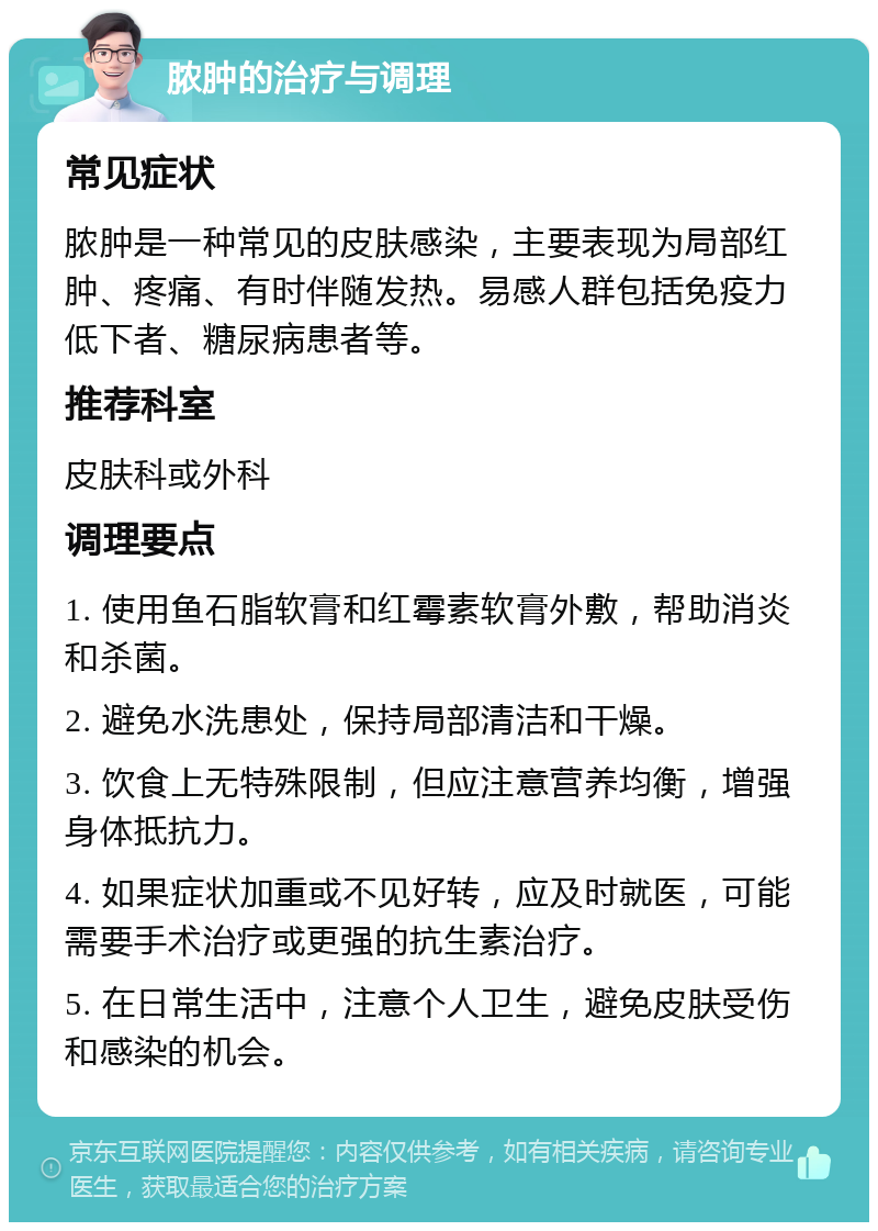 脓肿的治疗与调理 常见症状 脓肿是一种常见的皮肤感染，主要表现为局部红肿、疼痛、有时伴随发热。易感人群包括免疫力低下者、糖尿病患者等。 推荐科室 皮肤科或外科 调理要点 1. 使用鱼石脂软膏和红霉素软膏外敷，帮助消炎和杀菌。 2. 避免水洗患处，保持局部清洁和干燥。 3. 饮食上无特殊限制，但应注意营养均衡，增强身体抵抗力。 4. 如果症状加重或不见好转，应及时就医，可能需要手术治疗或更强的抗生素治疗。 5. 在日常生活中，注意个人卫生，避免皮肤受伤和感染的机会。