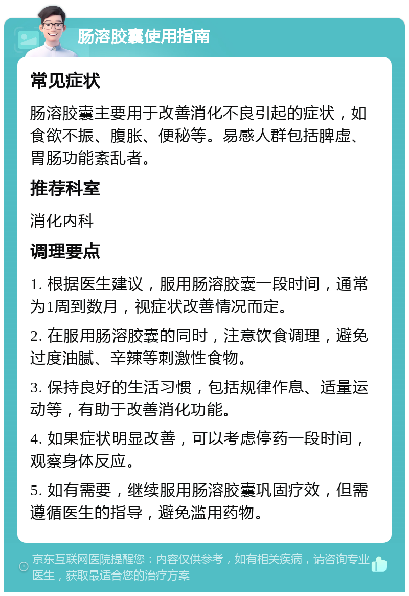 肠溶胶囊使用指南 常见症状 肠溶胶囊主要用于改善消化不良引起的症状，如食欲不振、腹胀、便秘等。易感人群包括脾虚、胃肠功能紊乱者。 推荐科室 消化内科 调理要点 1. 根据医生建议，服用肠溶胶囊一段时间，通常为1周到数月，视症状改善情况而定。 2. 在服用肠溶胶囊的同时，注意饮食调理，避免过度油腻、辛辣等刺激性食物。 3. 保持良好的生活习惯，包括规律作息、适量运动等，有助于改善消化功能。 4. 如果症状明显改善，可以考虑停药一段时间，观察身体反应。 5. 如有需要，继续服用肠溶胶囊巩固疗效，但需遵循医生的指导，避免滥用药物。