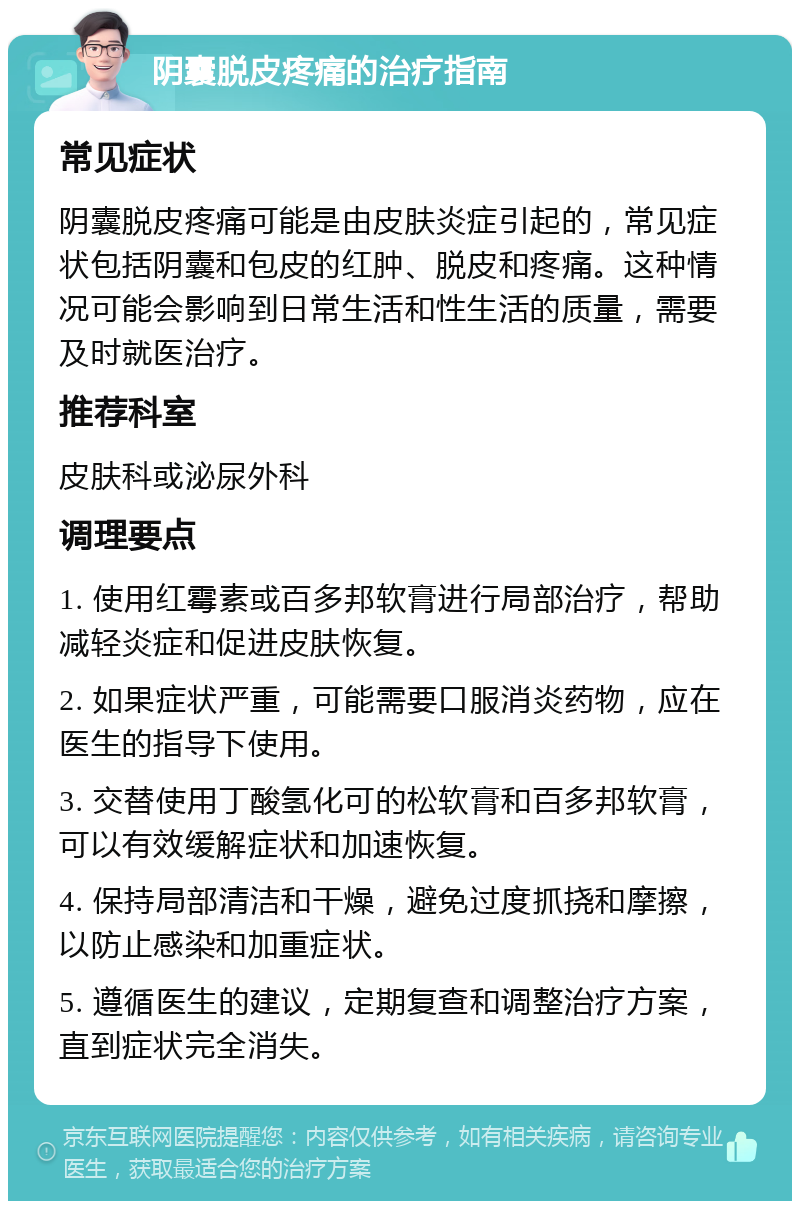 阴囊脱皮疼痛的治疗指南 常见症状 阴囊脱皮疼痛可能是由皮肤炎症引起的，常见症状包括阴囊和包皮的红肿、脱皮和疼痛。这种情况可能会影响到日常生活和性生活的质量，需要及时就医治疗。 推荐科室 皮肤科或泌尿外科 调理要点 1. 使用红霉素或百多邦软膏进行局部治疗，帮助减轻炎症和促进皮肤恢复。 2. 如果症状严重，可能需要口服消炎药物，应在医生的指导下使用。 3. 交替使用丁酸氢化可的松软膏和百多邦软膏，可以有效缓解症状和加速恢复。 4. 保持局部清洁和干燥，避免过度抓挠和摩擦，以防止感染和加重症状。 5. 遵循医生的建议，定期复查和调整治疗方案，直到症状完全消失。