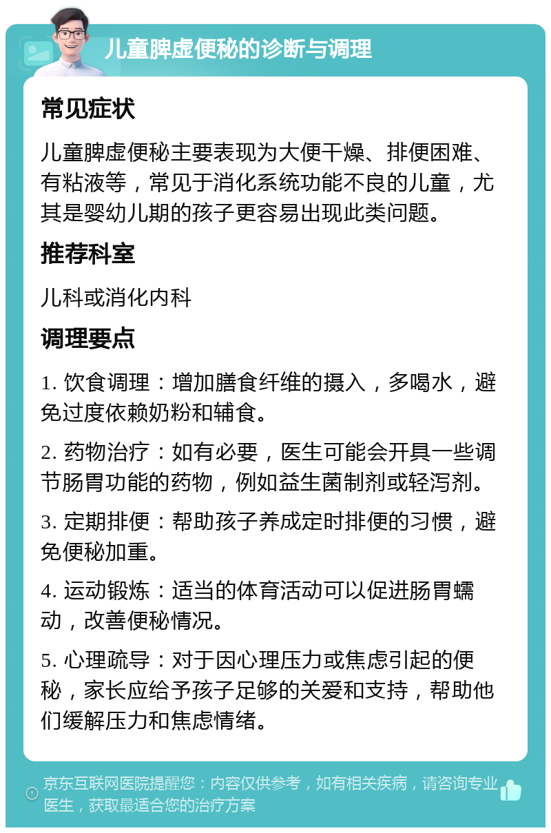 儿童脾虚便秘的诊断与调理 常见症状 儿童脾虚便秘主要表现为大便干燥、排便困难、有粘液等，常见于消化系统功能不良的儿童，尤其是婴幼儿期的孩子更容易出现此类问题。 推荐科室 儿科或消化内科 调理要点 1. 饮食调理：增加膳食纤维的摄入，多喝水，避免过度依赖奶粉和辅食。 2. 药物治疗：如有必要，医生可能会开具一些调节肠胃功能的药物，例如益生菌制剂或轻泻剂。 3. 定期排便：帮助孩子养成定时排便的习惯，避免便秘加重。 4. 运动锻炼：适当的体育活动可以促进肠胃蠕动，改善便秘情况。 5. 心理疏导：对于因心理压力或焦虑引起的便秘，家长应给予孩子足够的关爱和支持，帮助他们缓解压力和焦虑情绪。