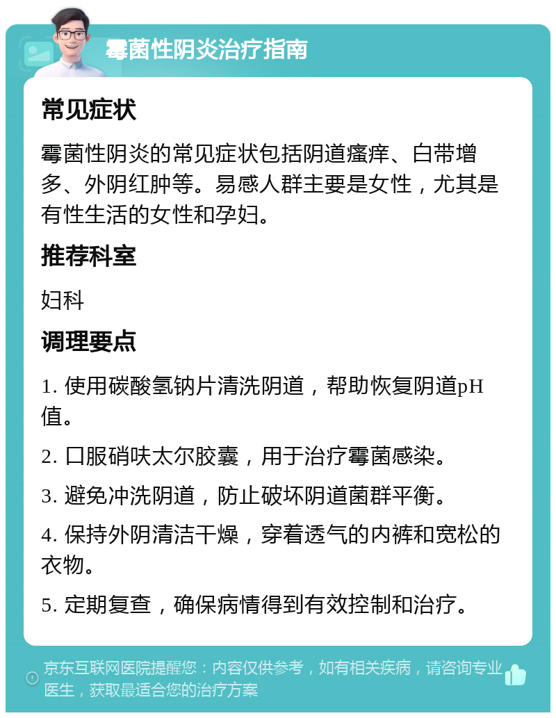 霉菌性阴炎治疗指南 常见症状 霉菌性阴炎的常见症状包括阴道瘙痒、白带增多、外阴红肿等。易感人群主要是女性，尤其是有性生活的女性和孕妇。 推荐科室 妇科 调理要点 1. 使用碳酸氢钠片清洗阴道，帮助恢复阴道pH值。 2. 口服硝呋太尔胶囊，用于治疗霉菌感染。 3. 避免冲洗阴道，防止破坏阴道菌群平衡。 4. 保持外阴清洁干燥，穿着透气的内裤和宽松的衣物。 5. 定期复查，确保病情得到有效控制和治疗。