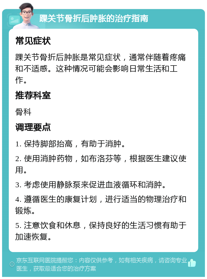 踝关节骨折后肿胀的治疗指南 常见症状 踝关节骨折后肿胀是常见症状，通常伴随着疼痛和不适感。这种情况可能会影响日常生活和工作。 推荐科室 骨科 调理要点 1. 保持脚部抬高，有助于消肿。 2. 使用消肿药物，如布洛芬等，根据医生建议使用。 3. 考虑使用静脉泵来促进血液循环和消肿。 4. 遵循医生的康复计划，进行适当的物理治疗和锻炼。 5. 注意饮食和休息，保持良好的生活习惯有助于加速恢复。